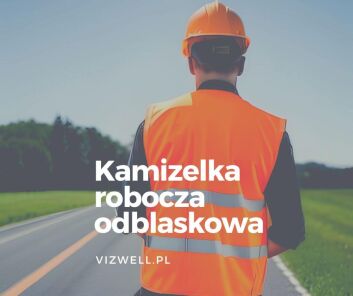 Kamizelka odblaskowa robocza - dlaczego warto ją mieć?